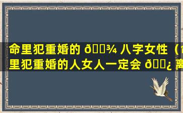 命里犯重婚的 🌾 八字女性（命里犯重婚的人女人一定会 🌿 离婚吗）